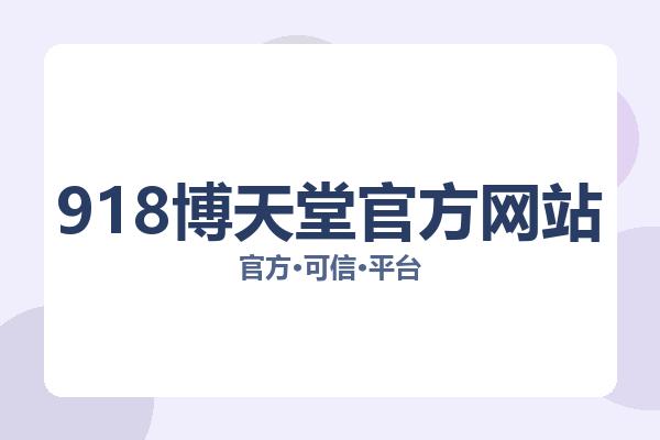 918博天堂官方网站相关进展：核心事件与影响分析